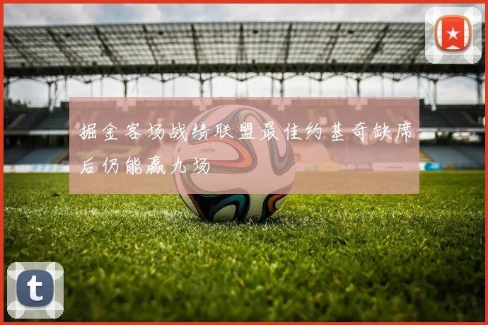 掘金客场战绩联盟最佳约基奇缺席后仍能赢九场