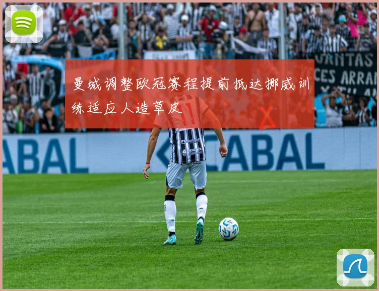 曼城调整欧冠赛程提前抵达挪威训练适应人造草皮