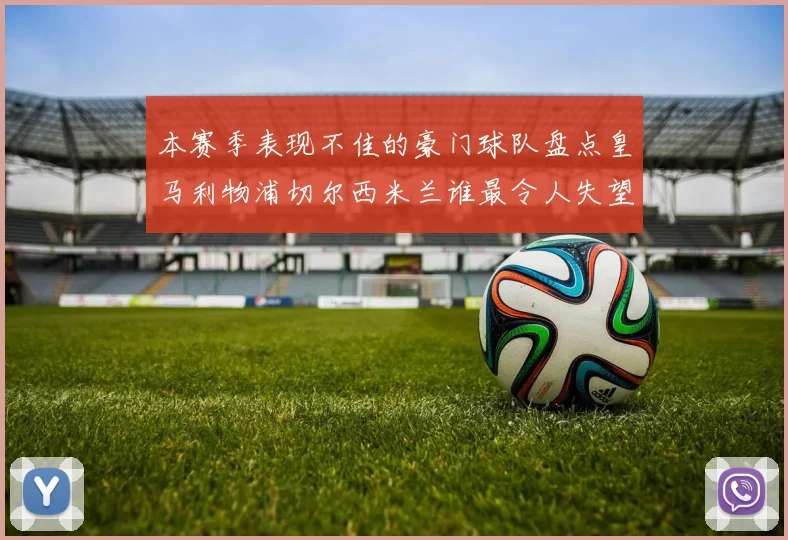 本赛季表现不佳的豪门球队盘点皇马利物浦切尔西米兰谁最令人失望