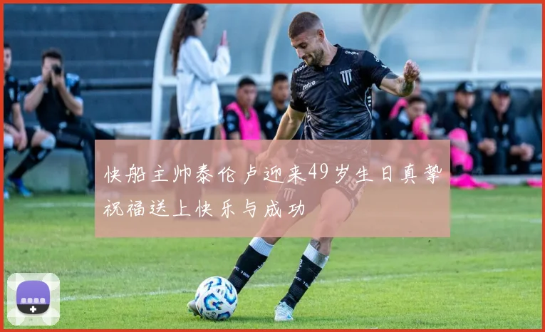 快船主帅泰伦卢迎来49岁生日真挚祝福送上快乐与成功