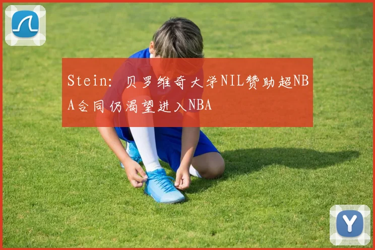 Stein：贝罗维奇大学NIL赞助超NBA合同仍渴望进入NBA