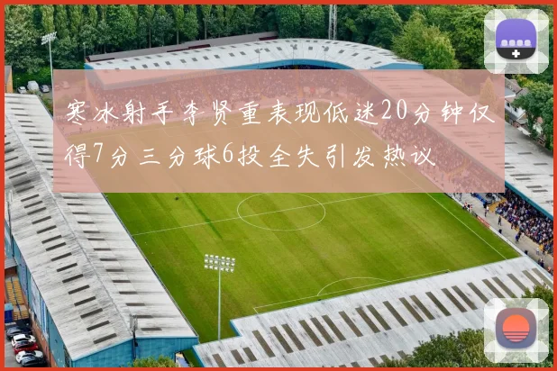 寒冰射手李贤重表现低迷20分钟仅得7分三分球6投全失引发热议