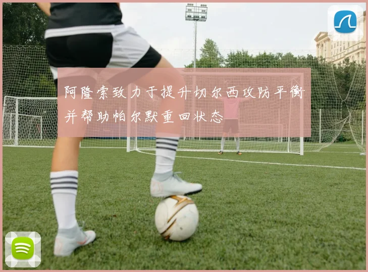 阿隆索致力于提升切尔西攻防平衡并帮助帕尔默重回状态