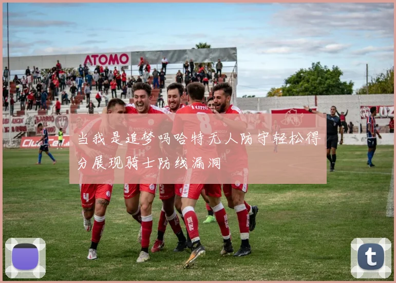 当我是追梦吗哈特无人防守轻松得分展现骑士防线漏洞