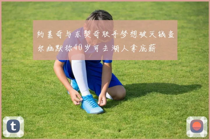 约基奇与东契奇联手梦想破灭钱查尔幽默称40岁可去湖人拿底薪