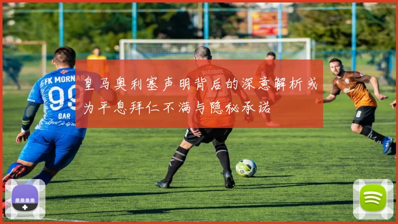 皇马奥利塞声明背后的深意解析或为平息拜仁不满与隐秘承诺