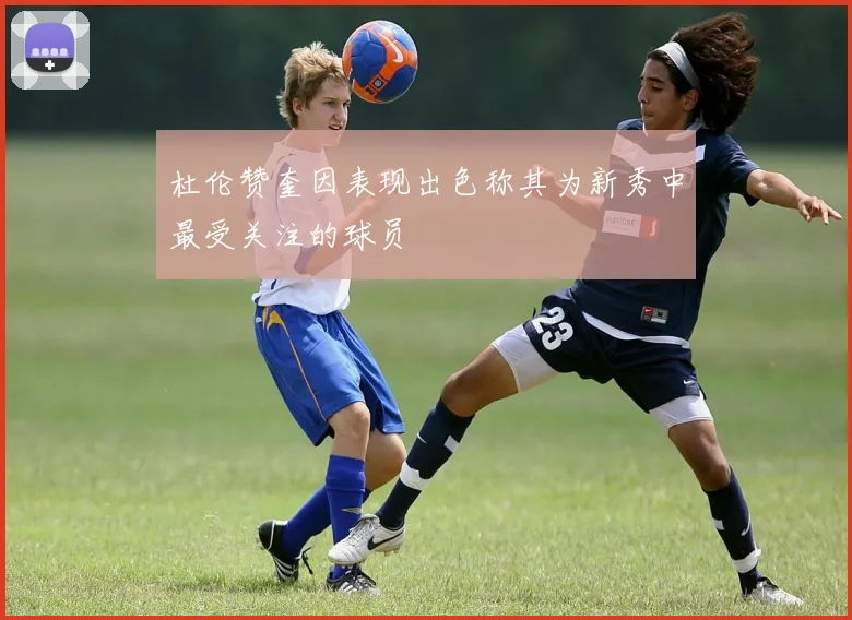 杜伦赞奎因表现出色称其为新秀中最受关注的球员